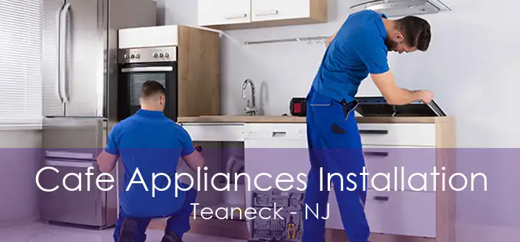 Cafe Appliances Installation Teaneck - NJ