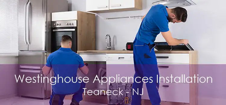 Westinghouse Appliances Installation Teaneck - NJ