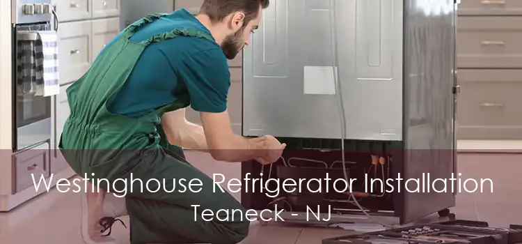 Westinghouse Refrigerator Installation Teaneck - NJ